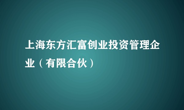 上海东方汇富创业投资管理企业（有限合伙）