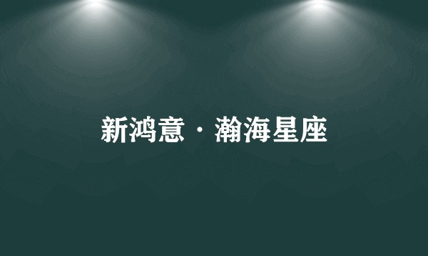 新鸿意·瀚海星座