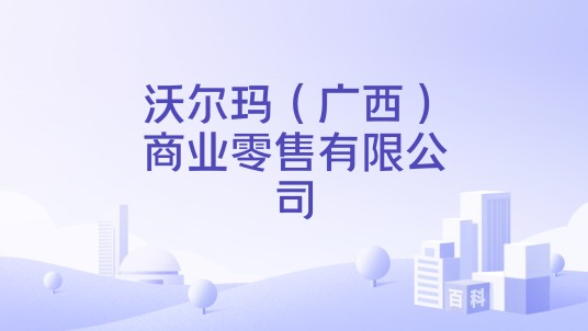 沃尔玛（广西）商业零售有限公司
