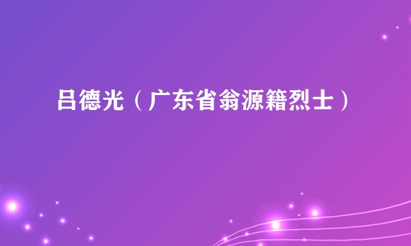 吕德光（广东省翁源籍烈士）