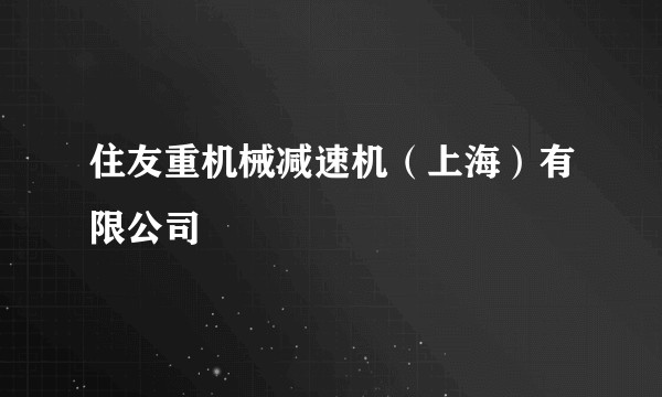 住友重机械减速机（上海）有限公司