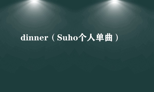 dinner（Suho个人单曲）