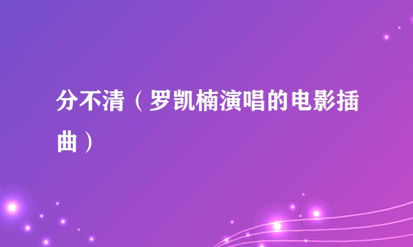 分不清（罗凯楠演唱的电影插曲）