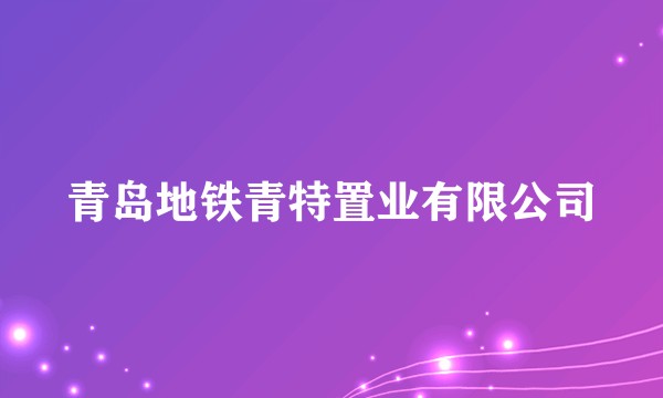 青岛地铁青特置业有限公司