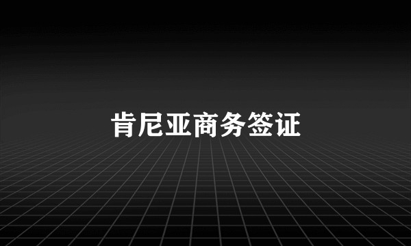 肯尼亚商务签证
