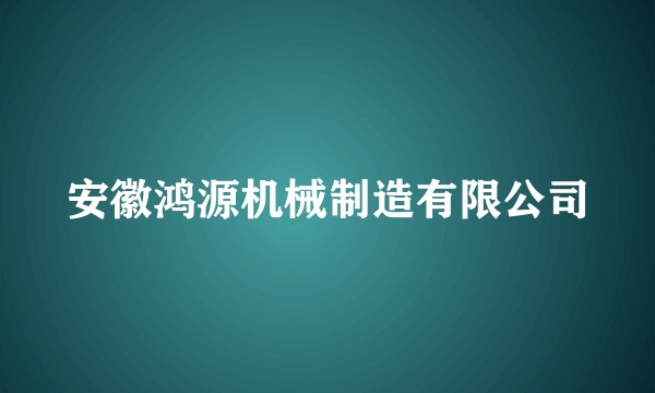 安徽鸿源机械制造有限公司