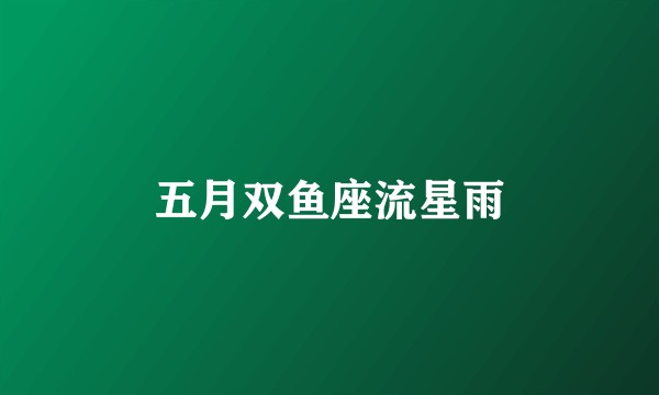 五月双鱼座流星雨
