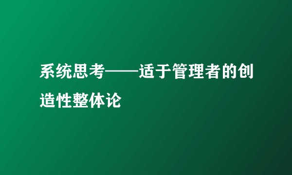 系统思考——适于管理者的创造性整体论