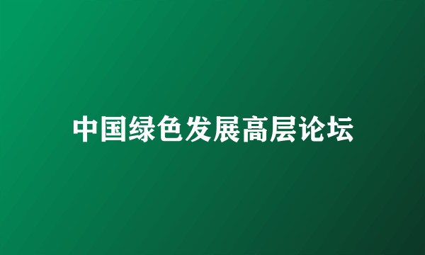 中国绿色发展高层论坛