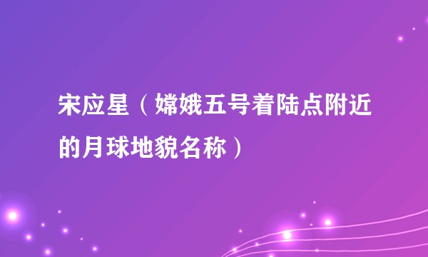 宋应星（嫦娥五号着陆点附近的月球地貌名称）
