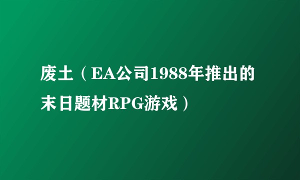 废土（EA公司1988年推出的末日题材RPG游戏）