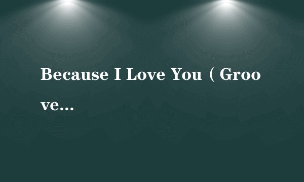 Because I Love You（Groove Coverage 2007年发行的单曲）