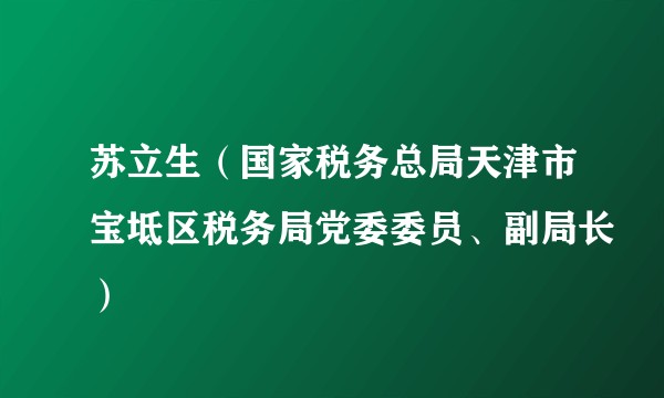 苏立生（国家税务总局天津市宝坻区税务局党委委员、副局长）