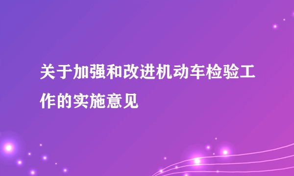 关于加强和改进机动车检验工作的实施意见