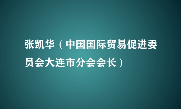 张凯华（中国国际贸易促进委员会大连市分会会长）