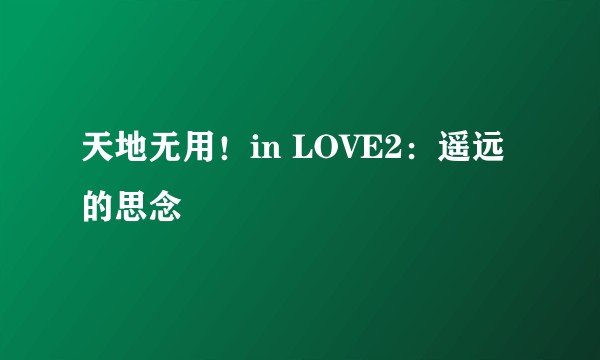 天地无用！in LOVE2：遥远的思念