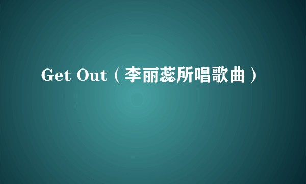 Get Out（李丽蕊所唱歌曲）