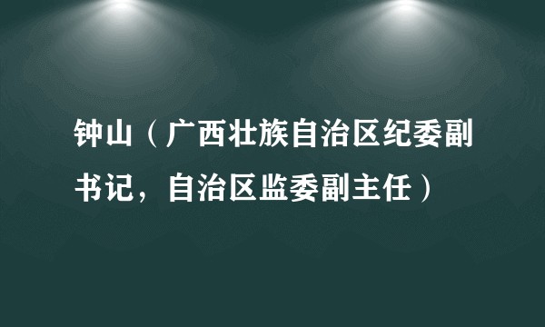 钟山(广西壮族自治区纪委副书记,自治区监委副主任)