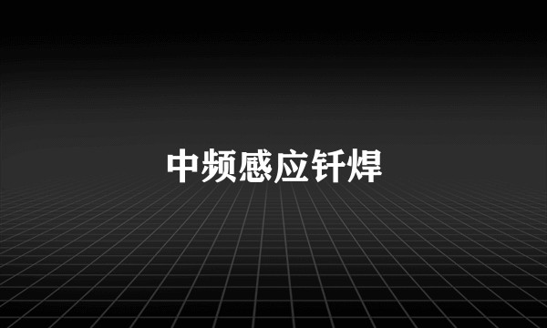 中频感应钎焊
