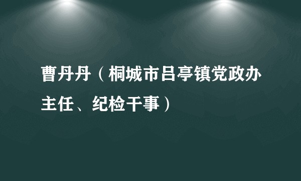 曹丹丹(桐城市吕亭镇党政办主任、纪检干事)