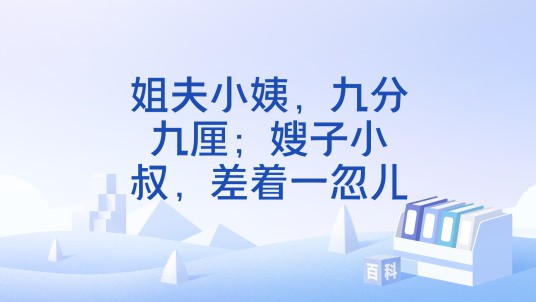 姐夫小姨，九分九厘；嫂子小叔，差着一忽儿