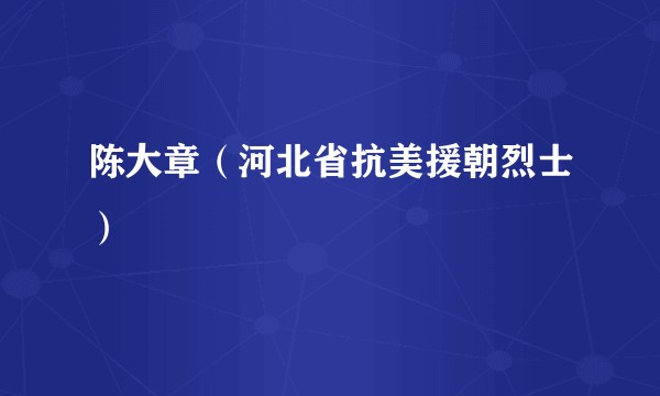 陈大章（河北省抗美援朝烈士）