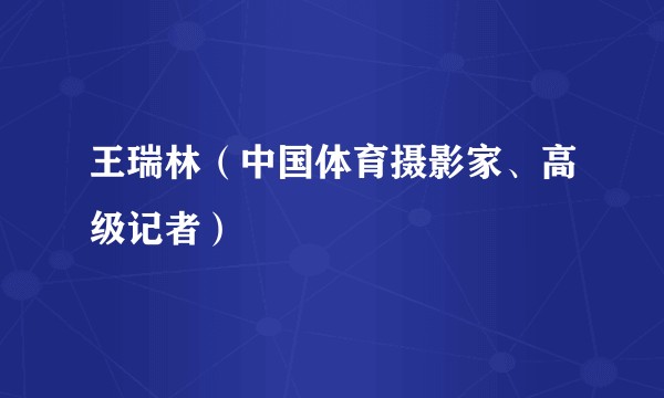 王瑞林（中国体育摄影家、高级记者）