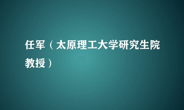 任军（太原理工大学研究生院教授）