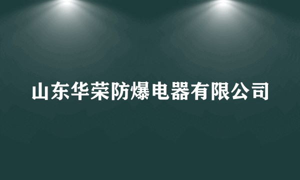 山东华荣防爆电器有限公司
