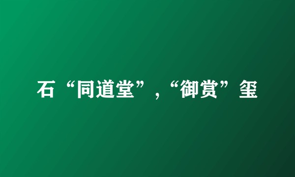 石“同道堂”,“御赏”玺