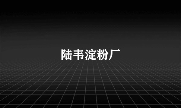 陆韦淀粉厂