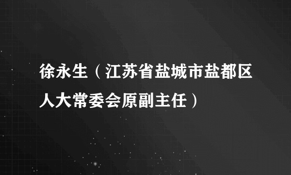 徐永生（江苏省盐城市盐都区人大常委会原副主任）