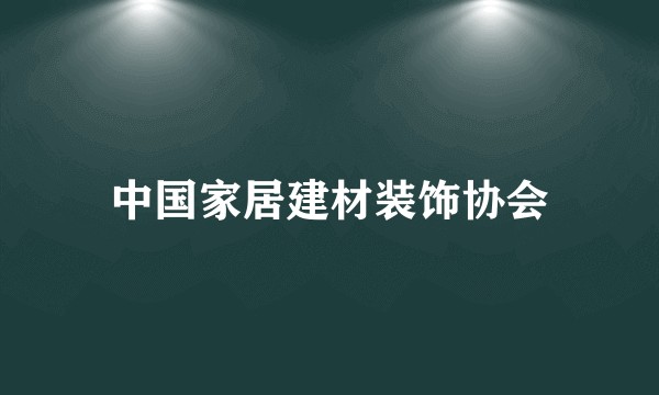 中国家居建材装饰协会