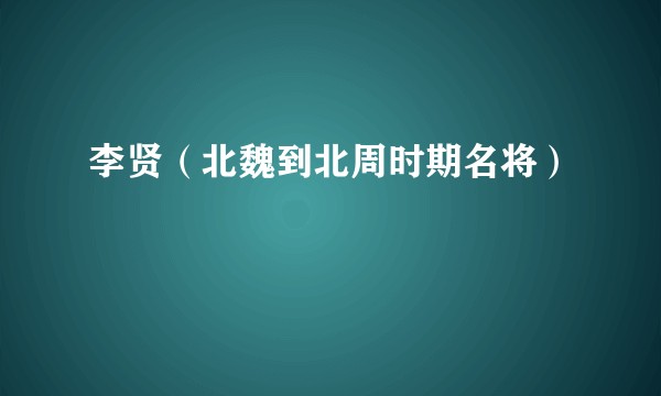 李贤（北魏到北周时期名将）