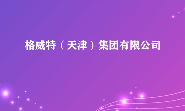 格威特（天津）集团有限公司