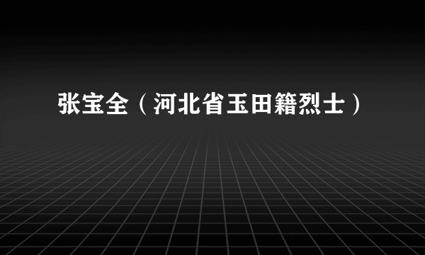 张宝全（河北省玉田籍烈士）