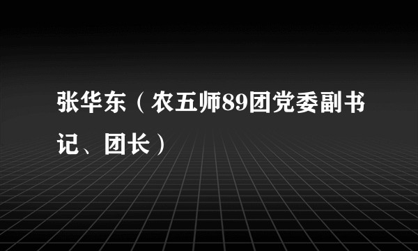 张华东（农五师89团党委副书记、团长）