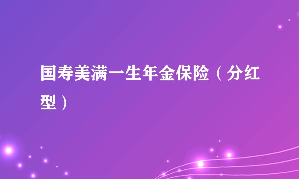 国寿美满一生年金保险（分红型）