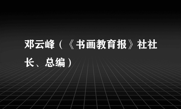 邓云峰（《书画教育报》社社长、总编）