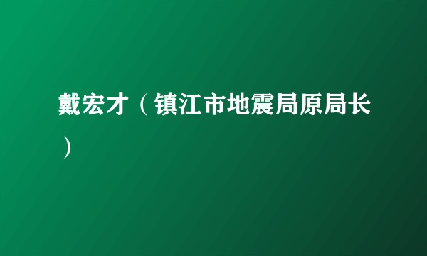 戴宏才（镇江市地震局原局长）
