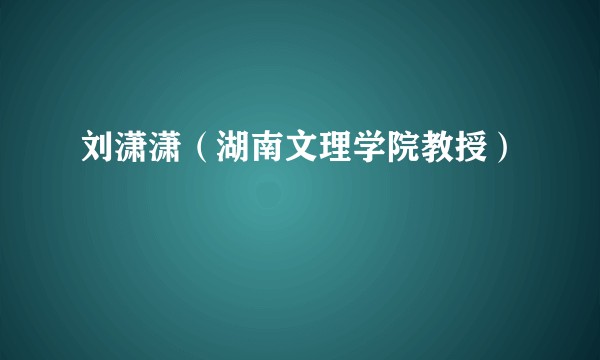 刘潇潇(湖南文理学院教授)