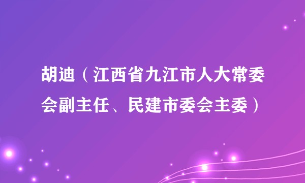 胡迪（江西省九江市人大常委会副主任、民建市委会主委）