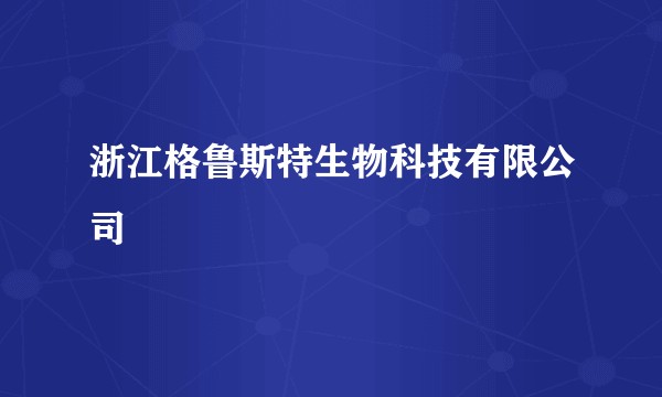 浙江格鲁斯特生物科技有限公司