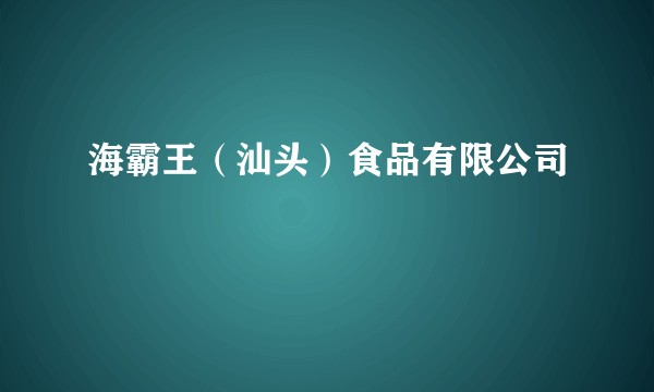 海霸王(汕头)食品有限公司