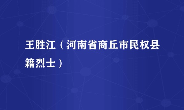 王胜江(河南省商丘市民权县籍烈士)