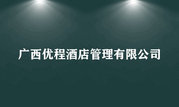 广西优程酒店管理有限公司