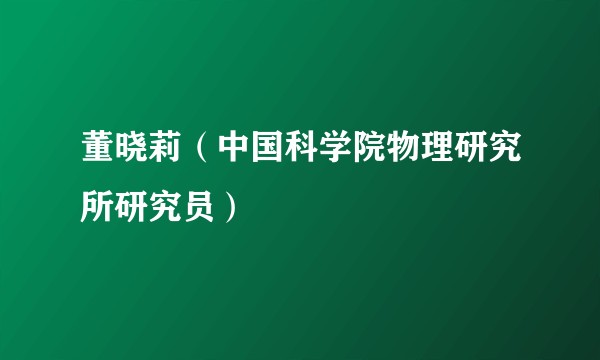 董晓莉（中国科学院物理研究所研究员）
