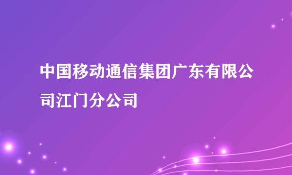 中国移动通信集团广东有限公司江门分公司