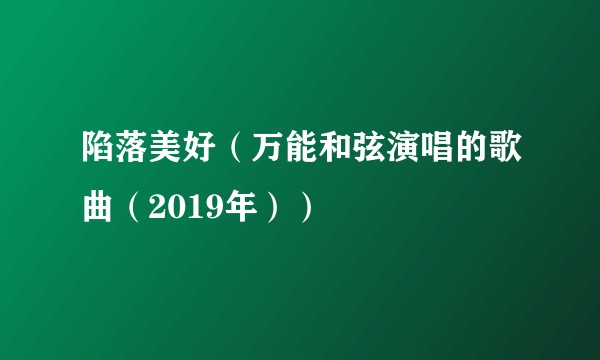 陷落美好（万能和弦演唱的歌曲（2019年））