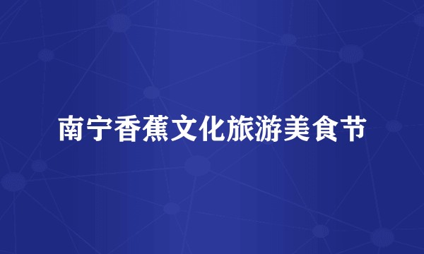 南宁香蕉文化旅游美食节